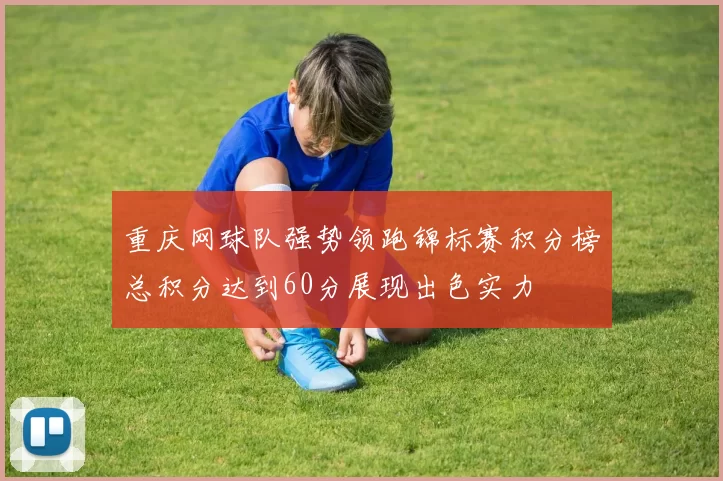重庆网球队强势领跑锦标赛积分榜总积分达到60分展现出色实力
