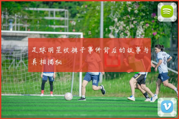 足球明星收裤子事件背后的故事与真相揭秘