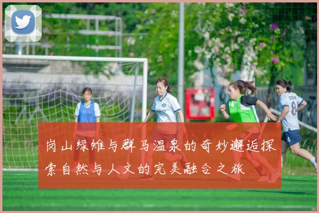 岗山绿雉与群马温泉的奇妙邂逅探索自然与人文的完美融合之旅