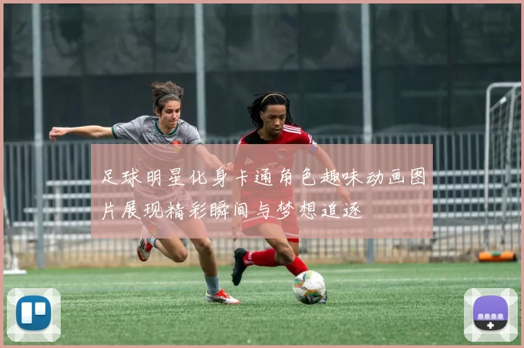 足球明星化身卡通角色趣味动画图片展现精彩瞬间与梦想追逐
