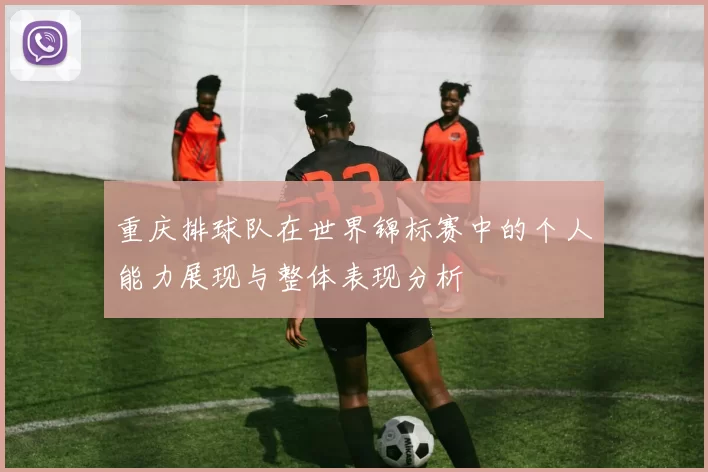 重庆排球队在世界锦标赛中的个人能力展现与整体表现分析