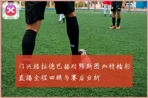 门兴格拉德巴赫对阵斯图加特精彩直播全程回顾与赛后分析