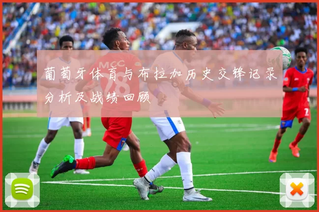 葡萄牙体育与布拉加历史交锋记录分析及战绩回顾