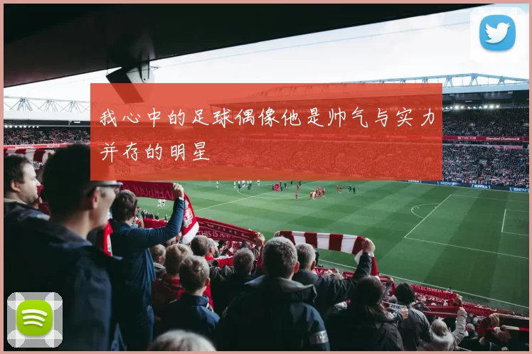 我心中的足球偶像他是帅气与实力并存的明星