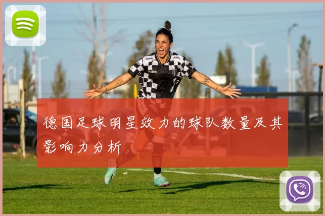 德国足球明星效力的球队数量及其影响力分析