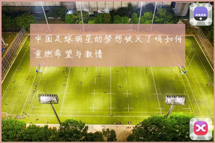中国足球明星的梦想破灭了吗如何重燃希望与激情