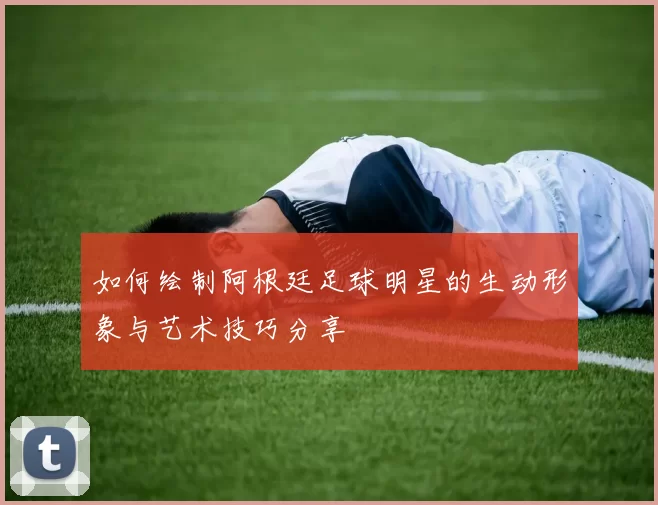 如何绘制阿根廷足球明星的生动形象与艺术技巧分享