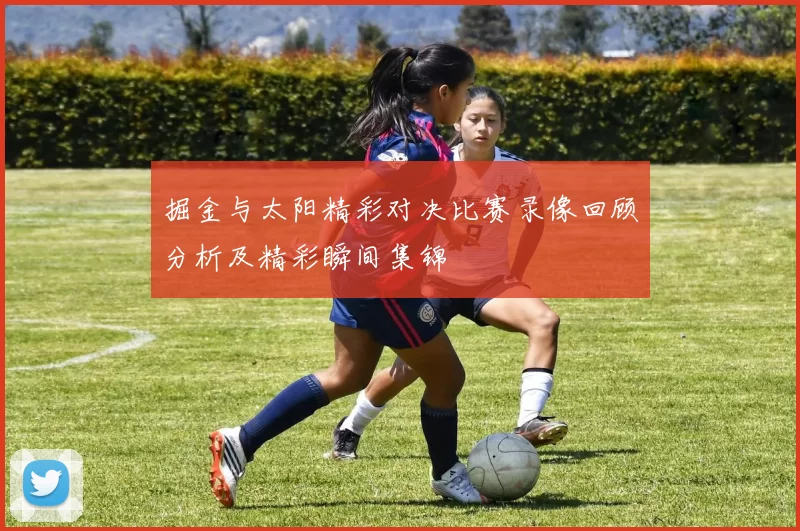 掘金与太阳精彩对决比赛录像回顾分析及精彩瞬间集锦