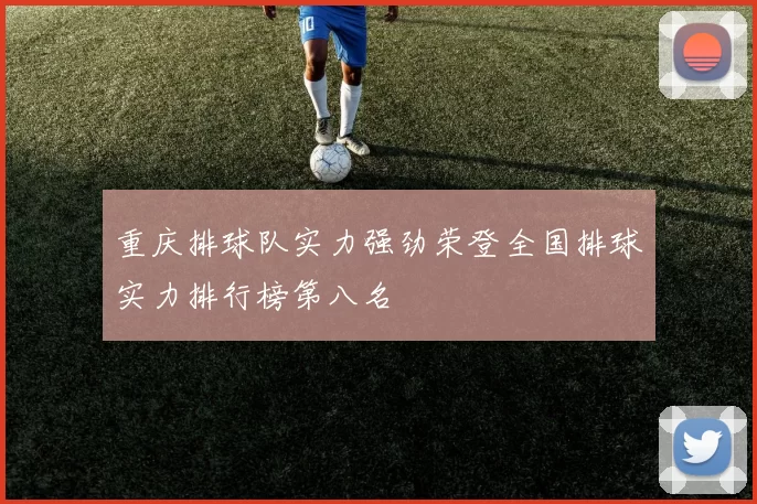 重庆排球队实力强劲荣登全国排球实力排行榜第八名