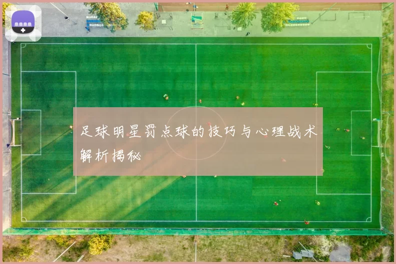 足球明星罚点球的技巧与心理战术解析揭秘