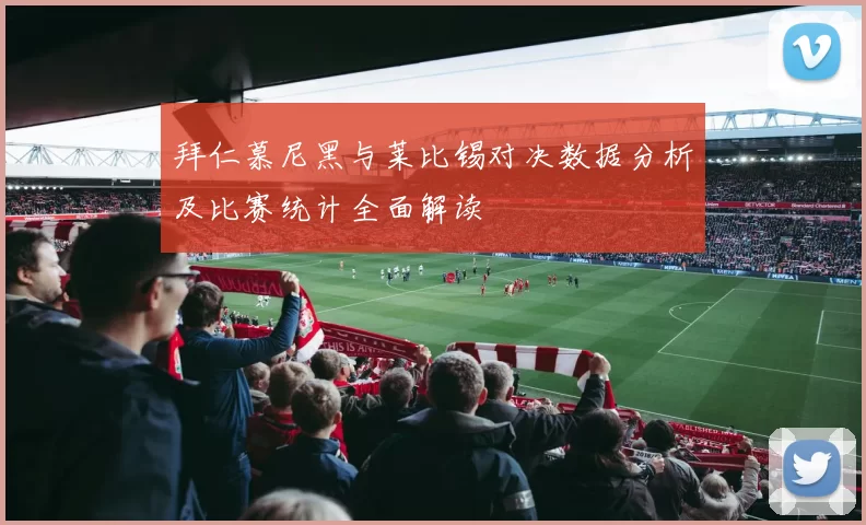 拜仁慕尼黑与莱比锡对决数据分析及比赛统计全面解读