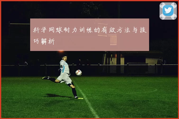 科学网球耐力训练的有效方法与技巧解析