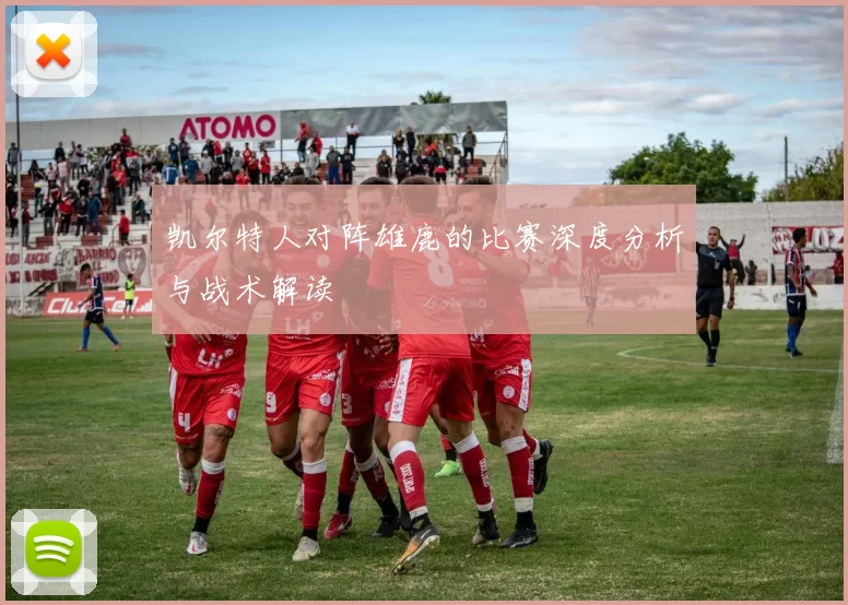 凯尔特人对阵雄鹿的比赛深度分析与战术解读
