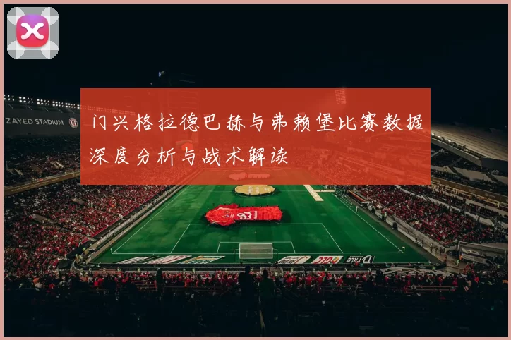 门兴格拉德巴赫与弗赖堡比赛数据深度分析与战术解读