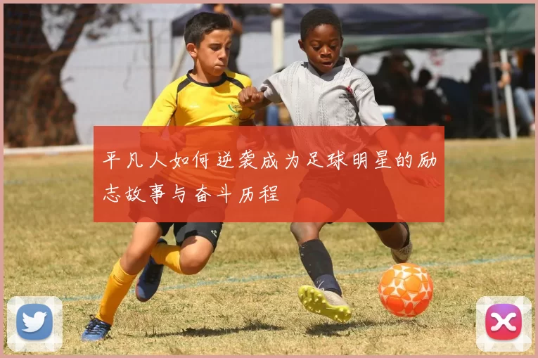 平凡人如何逆袭成为足球明星的励志故事与奋斗历程