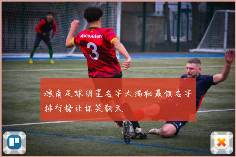 越南足球明星名字大揭秘最假名字排行榜让你笑翻天