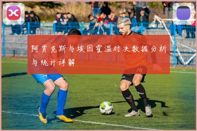阿贾克斯与埃因霍温对决数据分析与统计详解