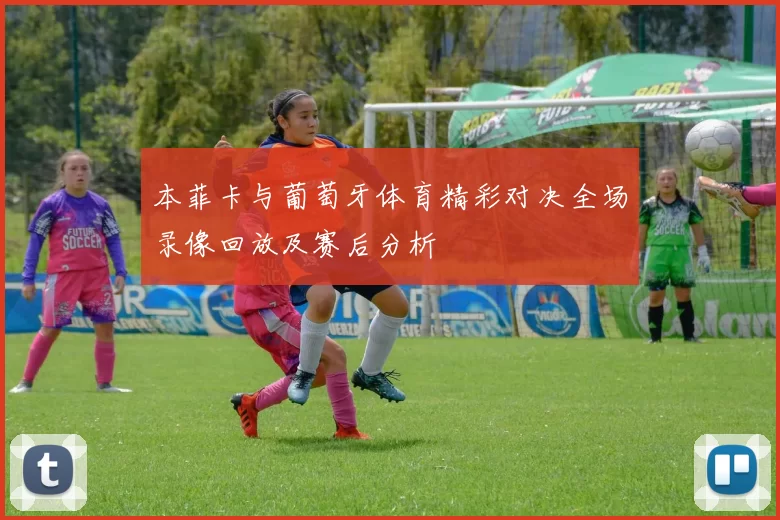 本菲卡与葡萄牙体育精彩对决全场录像回放及赛后分析