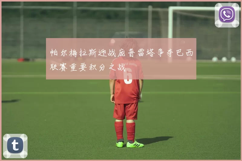 帕尔梅拉斯迎战庞普雷塔争夺巴西联赛重要积分之战