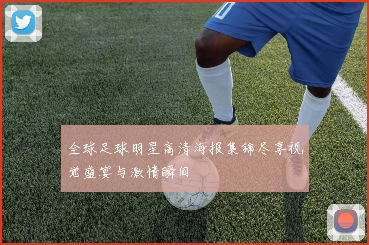 全球足球明星高清海报集锦尽享视觉盛宴与激情瞬间
