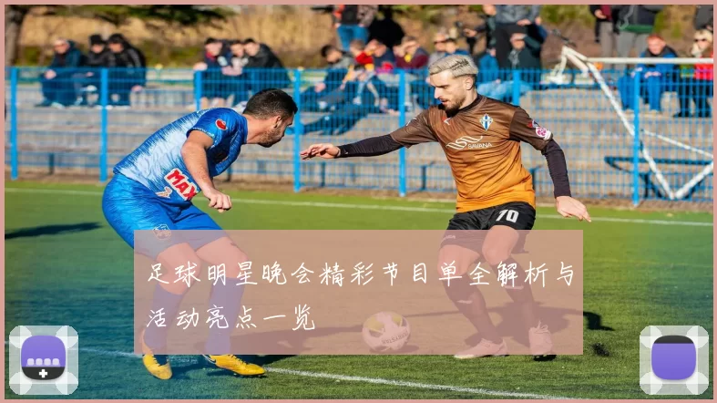 足球明星晚会精彩节目单全解析与活动亮点一览