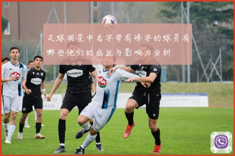 足球明星中名字带有峰字的球员有哪些他们的成就与影响力分析