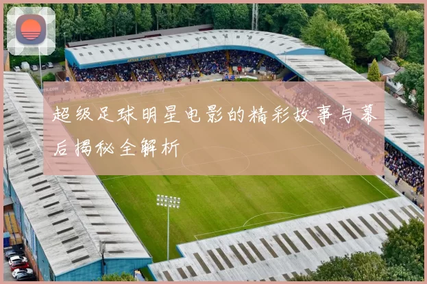 超级足球明星电影的精彩故事与幕后揭秘全解析