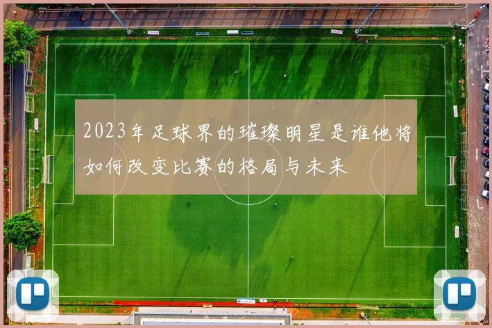 2023年足球界的璀璨明星是谁他将如何改变比赛的格局与未来